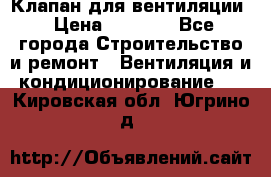 Клапан для вентиляции › Цена ­ 5 000 - Все города Строительство и ремонт » Вентиляция и кондиционирование   . Кировская обл.,Югрино д.